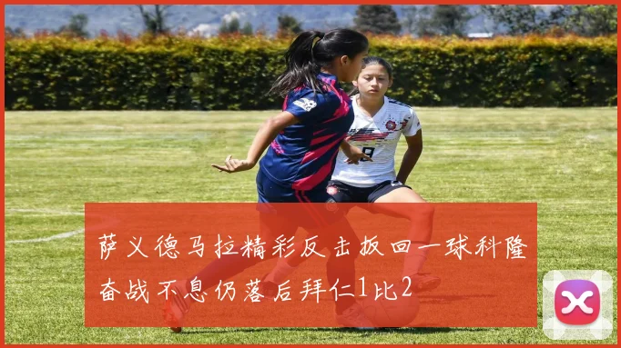 萨义德马拉精彩反击扳回一球科隆奋战不息仍落后拜仁1比2