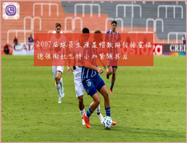 2007届球员生涯盖帽数排行榜霍福德领衔杜兰特小加紧随其后