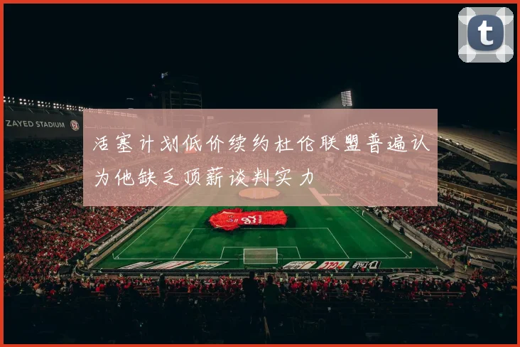 活塞计划低价续约杜伦联盟普遍认为他缺乏顶薪谈判实力