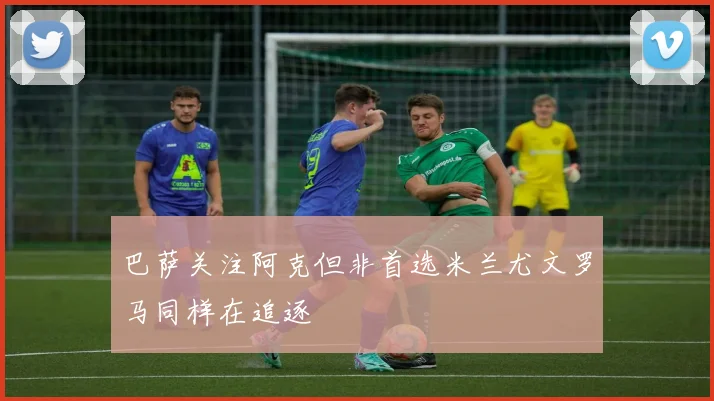 巴萨关注阿克但非首选米兰尤文罗马同样在追逐