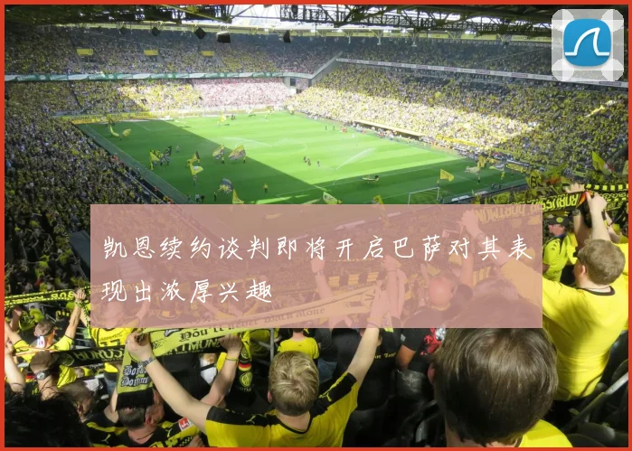 凯恩续约谈判即将开启巴萨对其表现出浓厚兴趣