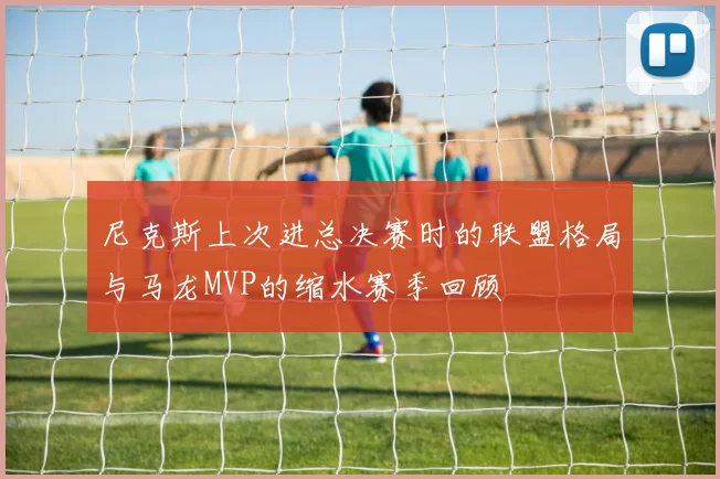 尼克斯上次进总决赛时的联盟格局与马龙MVP的缩水赛季回顾