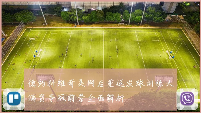 德约科维奇美网后重返发球训练大满贯争冠前景全面解析