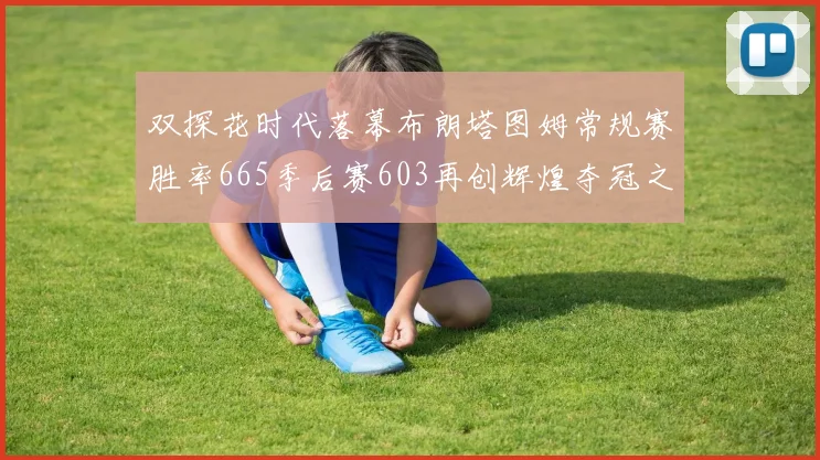 双探花时代落幕布朗塔图姆常规赛胜率665季后赛603再创辉煌夺冠之路